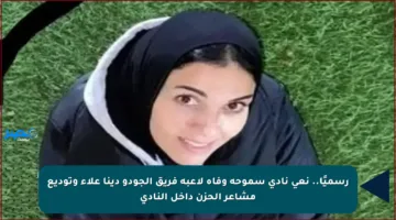 رسميًا.. نعي نادي سموحة وفاة لاعبة فريق الجودو دينا علاء وتوديع مشاعر الحزن داخل النادي